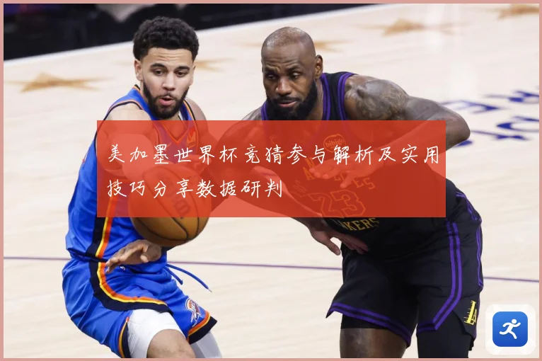 美加墨世界杯竞猜参与解析及实用技巧分享数据研判