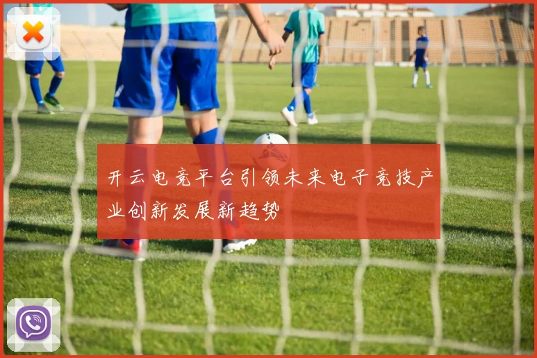 开云电竞平台引领未来电子竞技产业创新发展新趋势