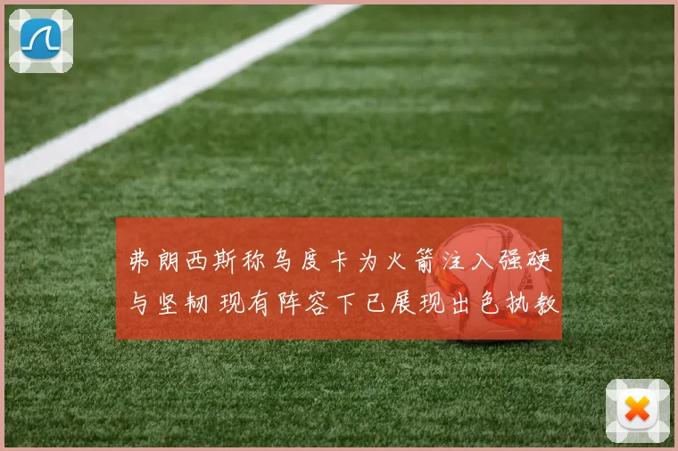 弗朗西斯称乌度卡为火箭注入强硬与坚韧 现有阵容下已展现出色执教能力