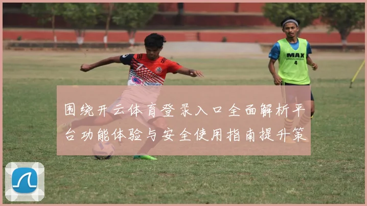 围绕开云体育登录入口全面解析平台功能体验与安全使用指南提升策略与用户体验