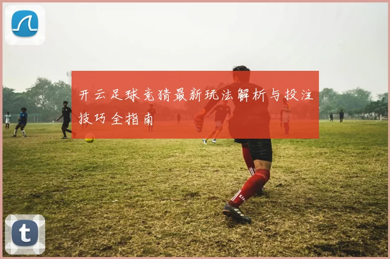 开云足球竞猜最新玩法解析与投注技巧全指南