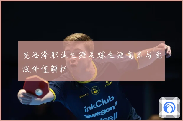 克洛泽职业生涯足球生涯高光与竞技价值解析