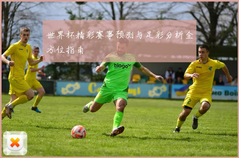 世界杯精彩赛事预测与足彩分析全方位指南