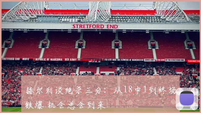 赫尔利谈绝杀三分：从18中1到终场铁爆 机会总会到来