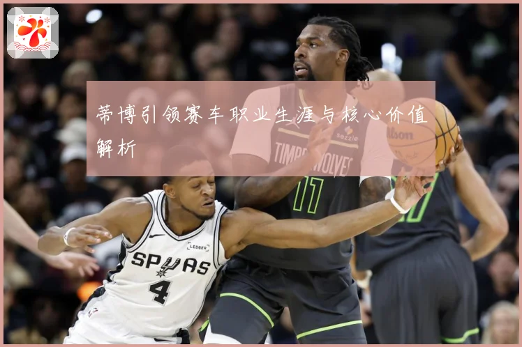 蒂博引领赛车职业生涯与核心价值解析