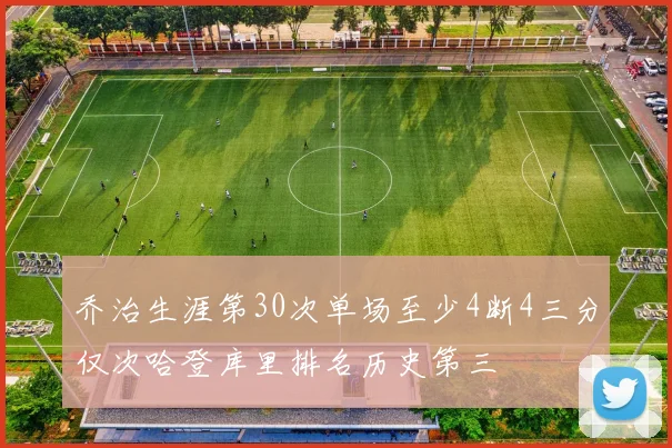 乔治生涯第30次单场至少4断4三分仅次哈登库里排名历史第三