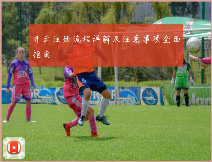 开云注册流程详解及注意事项全面指南