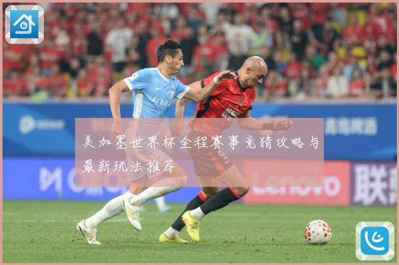 美加墨世界杯全程赛事竞猜攻略与最新玩法推荐