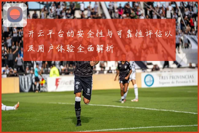 开云平台的安全性与可靠性评估以及用户体验全面解析