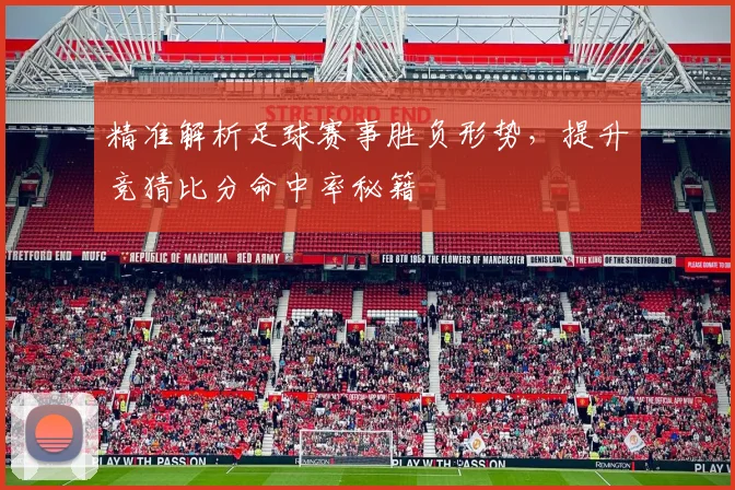 精准解析足球赛事胜负形势，提升竞猜比分命中率秘籍