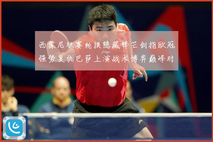西蒙尼联赛轮换隐藏锋芒剑指欧冠强势复仇巴萨上演战术博弈巅峰对决