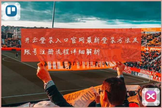 开云登录入口官网最新登录方法及账号注册流程详细解析