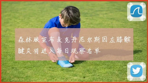 森林狼宣布麦克丹尼尔斯因左膝髌腱炎将进入每日观察名单