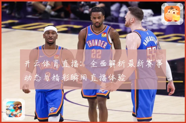 开云体育直播：全面解析最新赛事动态与精彩瞬间直播体验