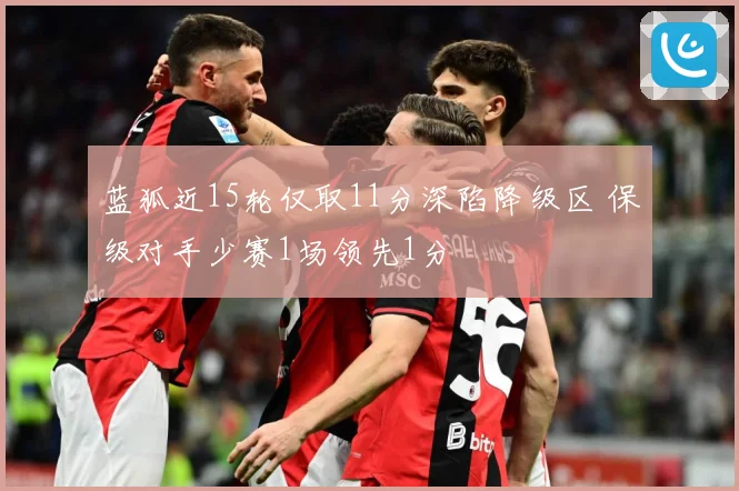 蓝狐近15轮仅取11分深陷降级区 保级对手少赛1场领先1分