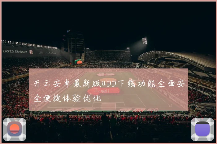 开云安卓最新版app下载功能全面安全便捷体验优化