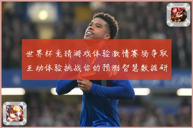 世界杯竞猜游戏体验激情赛场争取互动体验挑战你的预测智慧数据研判
