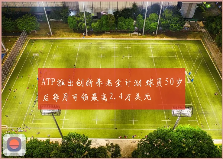 ATP推出创新养老金计划 球员50岁后每月可领最高2.4万美元
