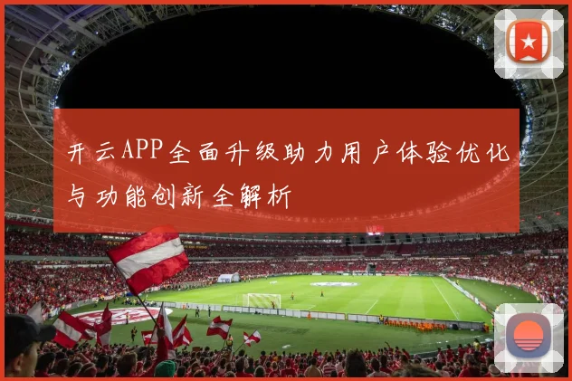 开云APP全面升级助力用户体验优化与功能创新全解析