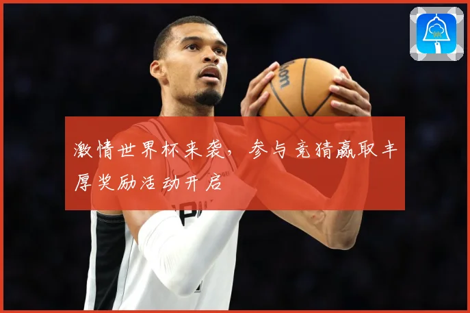 激情世界杯来袭，参与竞猜赢取丰厚奖励活动开启