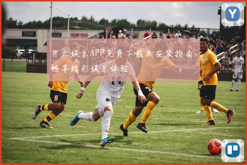 开云娱乐APP免费下载及安装指南，畅享精彩娱乐体验