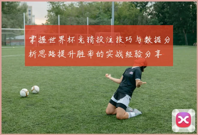 掌握世界杯竞猜投注技巧与数据分析思路提升胜率的实战经验分享