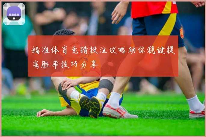 精准体育竞猜投注攻略助你稳健提高胜率技巧分享