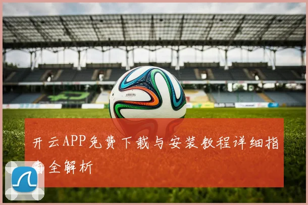 开云APP免费下载与安装教程详细指南全解析