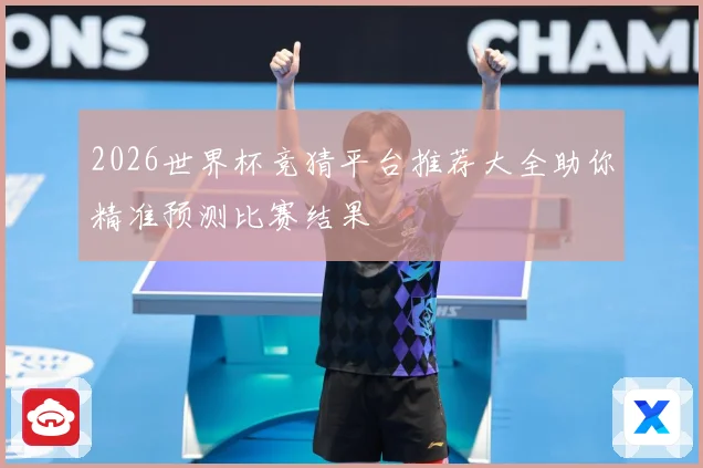 2026世界杯竞猜平台推荐大全助你精准预测比赛结果