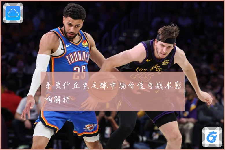 季莫什丘克足球中场价值与战术影响解析