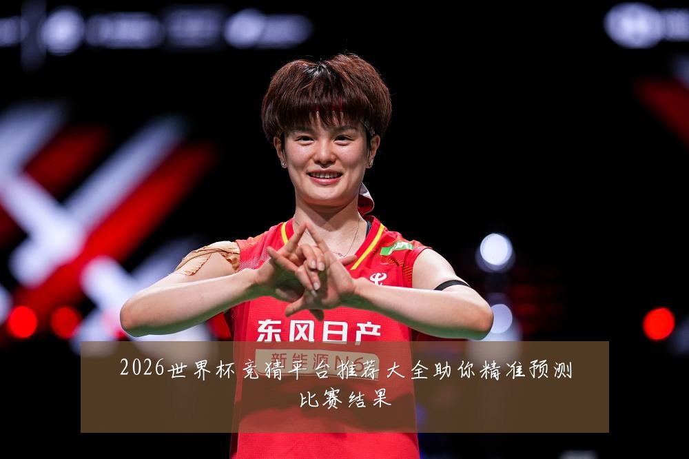 2026世界杯竞猜平台推荐大全助你精准预测比赛结果