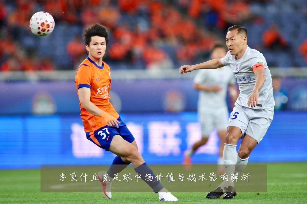 季莫什丘克足球中场价值与战术影响解析