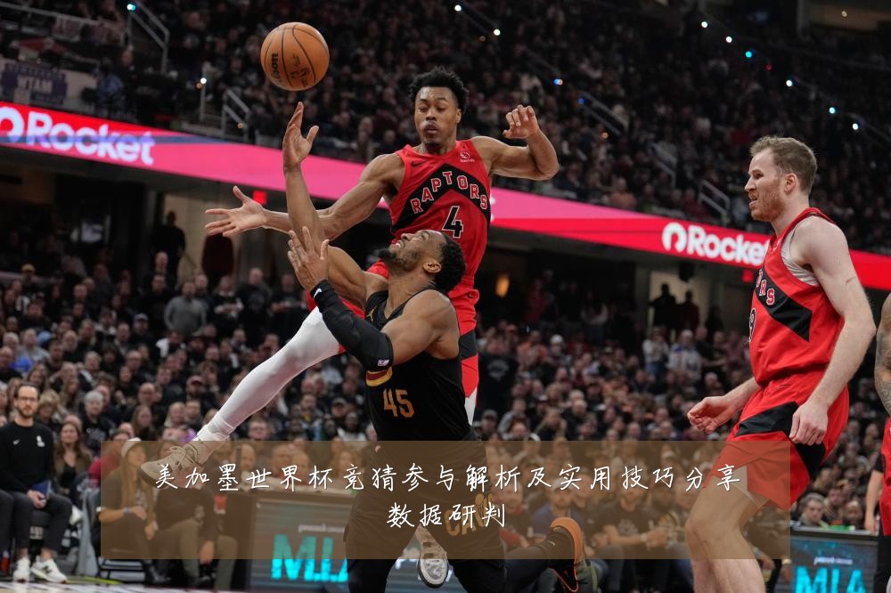 美加墨世界杯竞猜参与解析及实用技巧分享数据研判