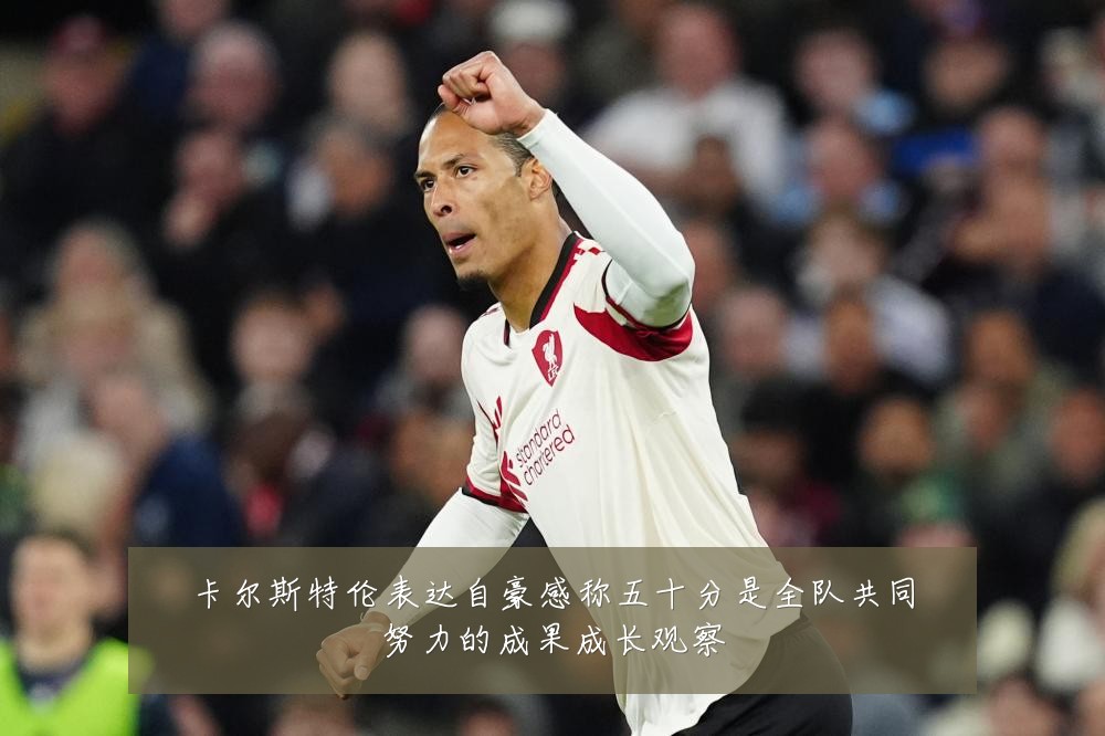 卡尔斯特伦表达自豪感称五十分是全队共同努力的成果成长观察