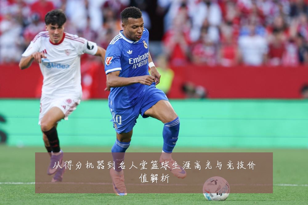 从得分机器到名人堂篮球生涯高光与竞技价值解析