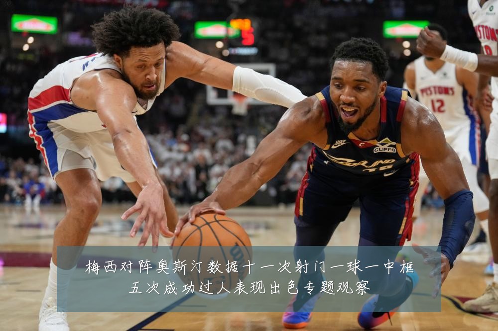 梅西对阵奥斯汀数据十一次射门一球一中框五次成功过人表现出色专题观察