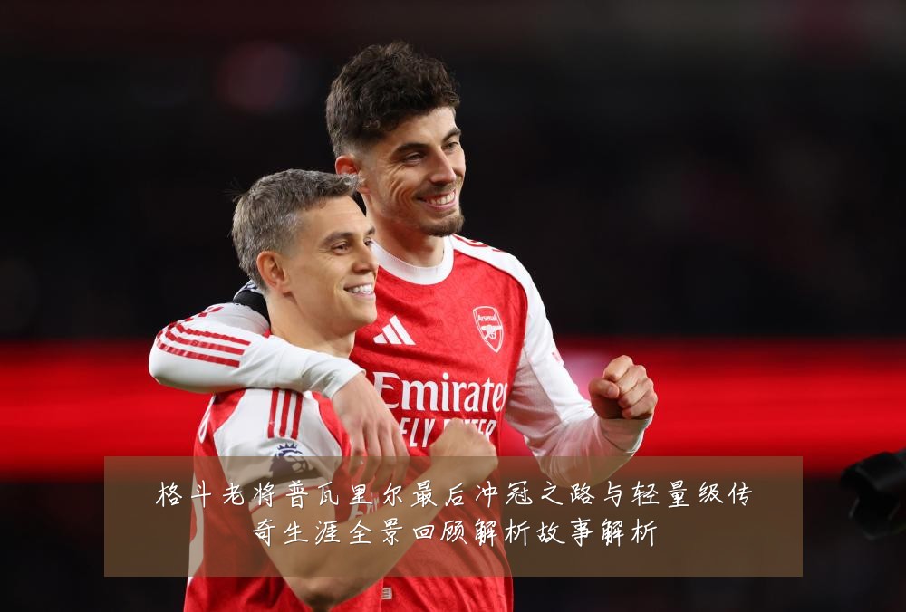 格斗老将普瓦里尔最后冲冠之路与轻量级传奇生涯全景回顾解析故事解析