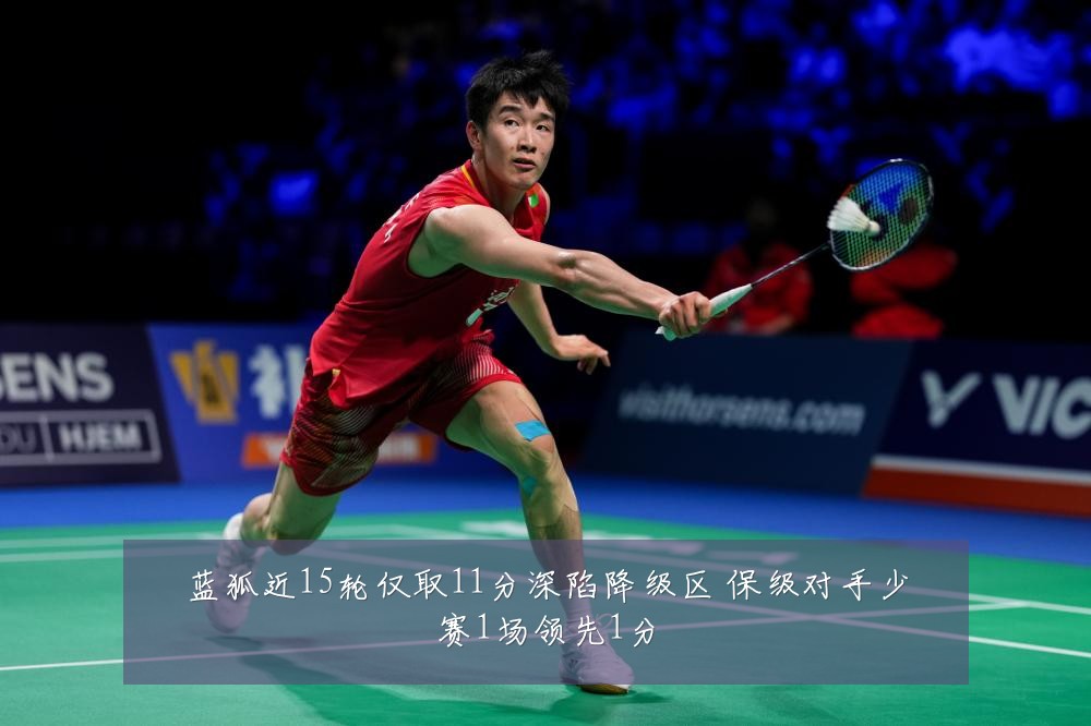 蓝狐近15轮仅取11分深陷降级区 保级对手少赛1场领先1分