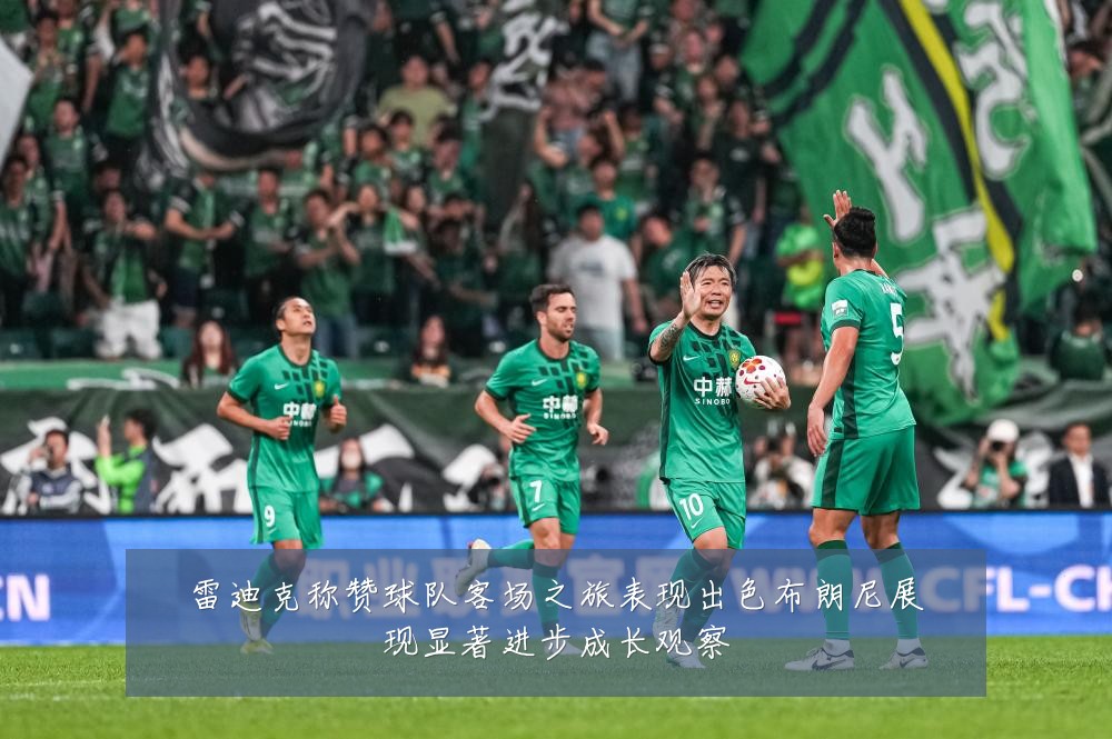 雷迪克称赞球队客场之旅表现出色布朗尼展现显著进步成长观察