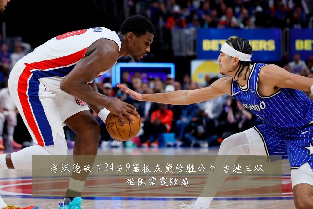 考沃德砍下24分9篮板灰熊险胜公牛 吉迪三双难阻雷霆败局